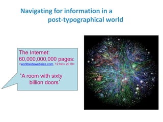 Navigating for information in a
post-typographical world
The Internet:
60,000,000,000 pages:
<worldwidewebsize.com, 12 Nov...
