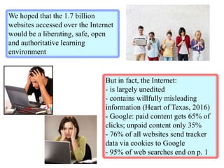 But in fact, the Internet:
- is largely unedited
- contains willfully misleading
information (Heart of Texas, 2016)
- Goog...