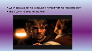 • When Tobias is not his father, he is himself with his real personality
• This is when he tries to save Reid
 