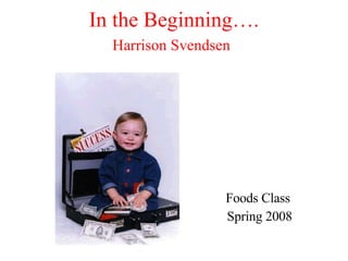 In the Beginning…. Harrison Svendsen   ,[object Object],[object Object]