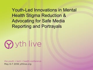 Youth-Led Innovations in Mental
Health Stigma Reduction &
Advocating for Safe Media
Reporting and Portrayals
 