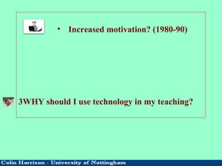 • Increased motivation? (1980-90)
3WHY should I use technology in my teaching?
 