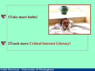 1Take more baths!
2Teach more Critical Internet Literacy!
 