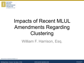 Impacts of Recent MLUL
Amendments Regarding
Clustering
William F. Harrison, Esq.

Genova Burns Giantomasi Webster LLC

494 Broad Street . Newark . New Jersey . 07102

WWW.GENOVABURNS.COM

973.533.0777

 