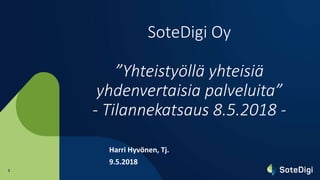 1
SoteDigi Oy
”Yhteistyöllä yhteisiä
yhdenvertaisia palveluita”
- Tilannekatsaus 8.5.2018 -
Harri Hyvönen, Tj.
9.5.2018
 