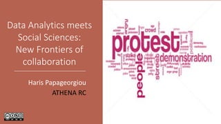 Data Analytics meets
Social Sciences:
New Frontiers of
collaboration
Haris Papageorgiou
ATHENA RC
 