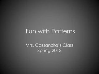 Fun with Patterns
Mrs. Cassandra’s Class
Spring 2013
 