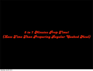 5 to 7 Minutes Prep Time!
(Less Time Than Preparing Regular Cooked Meal)
Saturday, July 20, 2013
 