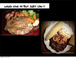 Would Love To But Just Can’t
http://www.ﬂickr.com/photos/9597476@N07/3645685680/
http://www.ﬂickr.com/photos/94729857@N00/231179132/
Saturday, July 20, 2013
 