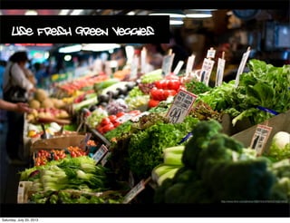 http://www.ﬂickr.com/photos/10687935@N04/3743574853/
Use Fresh Green Veggies
Saturday, July 20, 2013
 