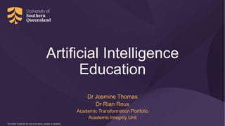 This content is protected and may not be shared, uploaded, or distributed
This content is protected and may not be shared, uploaded, or distributed
Artificial Intelligence
Education
Dr Jasmine Thomas
Dr Rian Roux
Academic Transformation Portfolio
Academic Integrity Unit
 