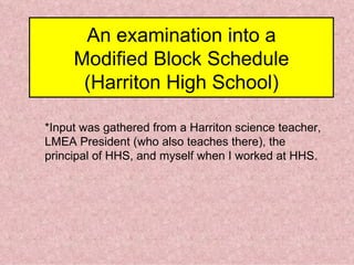 An examination into a Modified Block Schedule (Harriton High School) *Input was gathered from a Harriton science teacher, LMEA President (who also teaches there), the principal of HHS, and myself when I worked at HHS. 