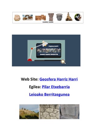  
 
 
 
 
Web Site: ​Geosfera Harriz Harri 
Egilea: ​Pilar Etxebarria  
Leioako Berritzegunea 
 
 
 
 