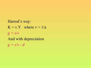 Harrod’s way:
K = v.Y where v = 1/a
g = s/v
And with depreciation
g = s/v - d
 