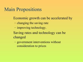 Main Propositions
Economic growth can be accelerated by
– changing the saving rate
– improving technology.
Saving rates and technology can be
changed
– government interventions without
consideration to prices
 