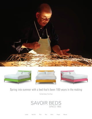 Spring into summer with a bed that’s been 100 years in the making
                                 The Bed Studio, Third Floor




                      SAVOIR BEDS
                                                    SINCE 1905


             London   New York   Paris      Nice       Berlin   Prague   Moscow
 
