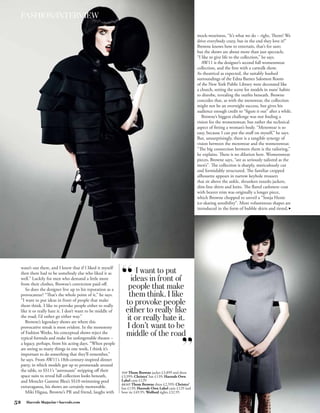 FASHION/INTERVIEW

                                                                                                       mock-weariness, “It’s what we do – right, Thom? We
                                                                                                       drive everybody crazy, but in the end they love it!”
                                                                                                       Browne knows how to entertain, that’s for sure;
                                                                                                       but the shows are about more than just spectacle.
                                                                                                       “I like to give life to the collection,” he says.
                                                                                                          AW11 is the designer’s second full womenswear
                                                                                                       collection, and the first with a catwalk show.
                                                                                                       As theatrical as expected, the suitably hushed
                                                                                                       surroundings of the Edna Barnes Salomon Room
                                                                                                       of the New York Public Library were decorated like
                                                                                                       a church, setting the scene for models in nuns’ habits
                                                                                                       to disrobe, revealing the outfits beneath. Browne
                                                                                                       concedes that, as with the menswear, the collection
                                                                                                       might not be an overnight success, but gives his
                                                                                                       audience enough credit to “figure it out” after a while.
                                                                                                          Browne’s biggest challenge was not finding a
                                                                                                       vision for the womenswear, but rather the technical
                                                                                                       aspect of fitting a woman’s body. “Menswear is so
                                                                                                       easy, because I can put the stuff on myself,” he says.
                                                                                                       But, unsurprisingly, there is a tangible synergy of
                                                                                                       vision between the menswear and the womenswear.
                                                                                                       “The big connection between them is the tailoring,”
                                                                                                       he explains. There is no dilution here. Womenswear
                                                                                                       pieces, Browne says, “are as seriously tailored as the
                                                                                                       men’s”. The collection is sharply, meticulously cut
                                                                                                       and formidably structured. The familiar cropped
                                                                                                       silhouette appears in narrow keyhole trousers
                                                                                                       that sit above the ankle, shrunken tuxedo jackets,
                                                                                                       slim-line shirts and knits. The flared cashmere coat
                                                                                                       with beaver trim was originally a longer piece,
                                                                                                       which Browne chopped to unveil a “Sonja Henie
                                                                                                       ice-skating sensibility”. More voluminous shapes are
                                                                                                       introduced in the form of bubble skirts and tiered, f




 wasn’t out there, and I knew that if I liked it myself
 then there had to be somebody else who liked it as              I want to put
 well.” Luckily for men who demand a little more               ideas in front of
 from their clothes, Browne’s conviction paid off.
    So does the designer live up to his reputation as a       people that make
 provocateur? “That’s the whole point of it,” he says.        them think. I like
 “I want to put ideas in front of people that make
 them think. I like to provoke people either to really
                                                             to provoke people
 like it or really hate it. I don’t want to be middle of     either to really like
 the road; I’d rather go either way.”
    Browne’s legendary shows are where this
                                                             it or really hate it.
 provocative streak is most evident. In the monotony          I don’t want to be
 of Fashion Weeks, his conceptual shows reject the
 typical formula and make for unforgettable theatre –
                                                             middle of the road
 a legacy, perhaps, from his acting days. “When people
 are seeing so many things in one week, I think it’s
 important to do something that they’ll remember,”
 he says. From AW11’s 18th-century-inspired dinner
 party, in which models got up to promenade around
 the table, to SS11’s “astronauts” stripping off their     TOP Thom Browne jacket £3,899 and dress
 space suits to reveal full collection looks beneath,      £3,999; Christys’ hat £139; Harrods Own
 and Moncler Gamme Bleu’s SS10 swimming-pool               Label cane £129
                                                           RIGHT Thom Browne dress £2,599; Christys’
 extravaganza, his shows are certainly memorable.          hat £139; Harrods Own Label cane £129 and
    Miki Higasa, Browne’s PR and friend, laughs with       bow tie £49.95; Wolford tights £32.95

52   Harrods Magazine • harrods.com
 