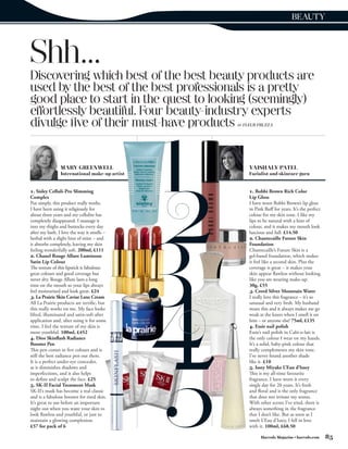 BEAUTY




Shh...
Discovering which best of the best beauty products are
used by the best of the best professionals is a pretty
good place to start in the quest to looking (seemingly)
effortlessly beautiful. Four beauty-industry experts
divulge ﬁve of their must-have products        BY   FLEUR FRUZZA




                MARY GREENWELL                        VAISHALY PATEL
                International make-up artist          Facialist and skincare guru


1. Sisley Celluli-Pro Slimming                        1. Bobbi Brown Rich Color
Complex                                               Lip Gloss
Put simply, this product really works.                I have worn Bobbi Brown’s lip gloss
I have been using it religiously for                  in Pink Buff for years. It’s the perfect
about three years and my cellulite has                colour for my skin tone. I like my
completely disappeared. I massage it                  lips to be natural with a hint of
into my thighs and buttocks every day                 colour, and it makes my mouth look
after my bath. I love the way it smells –             luscious and full. £14.50
herbal with a slight hint of mint – and               2. Chantecaille Future Skin
it absorbs completely, leaving my skin                Foundation
feeling wonderfully soft. 200ml, £111                 Chantecaille’s Future Skin is a
2. Chanel Rouge Allure Luminous                       gel-based foundation, which makes
Satin Lip Colour                                      it feel like a second skin. Plus the
The texture of this lipstick is fabulous:             coverage is great – it makes your
great colours and good coverage but                   skin appear flawless without looking
never dry. Rouge Allure lasts a long                  like you are wearing make-up.
time on the mouth so your lips always                 30g, £55
feel moisturised and look great. £24                  3. Creed Silver Mountain Water
3. La Prairie Skin Caviar Luxe Cream                  I really love this fragrance – it’s so
All La Prairie products are terrific, but             unusual and very fresh. My husband
this really works on me. My face looks                wears this and it always makes me go
lifted, illuminated and satin-soft after              weak at the knees when I smell it on
application and, after using it for some              him – or anyone else! 75ml, £135
time, I feel the texture of my skin is                4. Essie nail polish
more youthful. 100ml, £452                            Essie’s nail polish in Cabi-o-lait is
4. Dior Skinflash Radiance                            the only colour I wear on my hands.
Booster Pen                                           It’s a solid, baby-pink colour that
This pen comes in five colours and is                 really complements my skin tone.
still the best radiance pen out there.                I’ve never found another shade
It is a perfect under-eye concealer,                  like it. £10
as it diminishes shadows and                          5. Issey Miyake L’Eau d’Issey
imperfections, and it also helps                      This is my all-time favourite
to define and sculpt the face. £25                    fragrance. I have worn it every
5. SK-II Facial Treatment Mask                        single day for 20 years. It’s fresh
SK-II’s mask has become a real classic                and floral and is the only fragrance
and is a fabulous booster for tired skin.             that does not irritate my senses.
It’s great to use before an important                 With other scents I’ve tried, there is
night out when you want your skin to                  always something in the fragrance
look flawless and youthful, or just to                that I don’t like. But as soon as I
maintain a glowing complexion.                        smelt L’Eau d’Issey, I fell in love
£57 for pack of 6                                     with it. 100ml, £68.50

                                                            Harrods Magazine • harrods.com       85
 