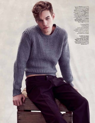 THIS PAGE Hackett     sweater £279;
     Brioni trousers £3,950 (part of
     suit); OPPOSITE PAGE, LEFT Paul
 Smith shirt £119; Thom Browne
  trousers £750; Kurt Geiger shoes
from a selection; CENTRE Burberry
    London coat £850; D&G shirt
 from a selection; Dunhill trousers
    £185; Harrods Own Label belt
£129; Mr Hare shoes £525; RIGHT
      Acne cardigan £149; Maison
   Martin Margiela trousers £379;
    Harrods Own Label belt £129;
            Kurt Geiger shoes £160

              Grooming MARIA
                COMPARETTO
                  at Emma Davies
        Models PETE BOLTON,
    JAMEL GORDON-LYNCH
and MIKE SHIRLEY at Models 1
   Fashion Stylist POPPY ROCK
         Photographer’s Assistant
       JENNIFER BALCOMBE




                    ound Floor;
  Men’s Designerwear and Men’s
   Tailoring, Ground Floor; and
               harrods.com HMWP
 