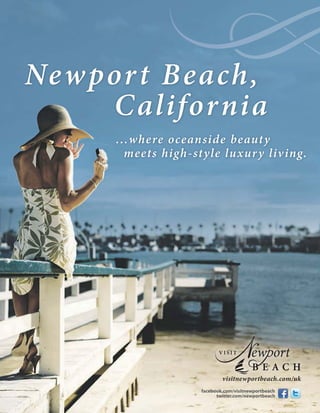 Ne w por t Beach,
      Califor nia
      ...where oceanside beauty
        meets high-style luxur y liv ing.




                             visitnewportbeach.com/uk
                     facebook.com/visitnewportbeach
                           twitter.com/newportbeach
 