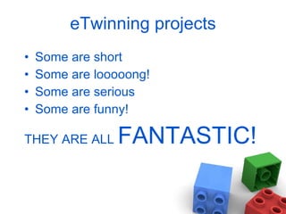 eTwinning projects Some are short Some are looooong! Some are serious Some are funny! THEY ARE ALL  FANTASTIC! 