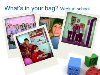 What’s in your bag?  Work at school  