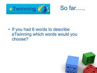 So far….. If you had 6 words to describe eTwinning which words would you choose? 