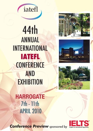 44th
    ANNUAL
 INTERNATIONAL
    IATEFL
  CONFERENCE
      AND
   EXHIBITION

   HARROGATE
     7th - 11th
    APRIL 2010

Conference Preview sponsored by
 