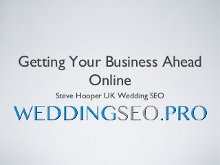 Getting Your Business Ahead
          Online
     Steve Hooper UK Wedding SEO
 