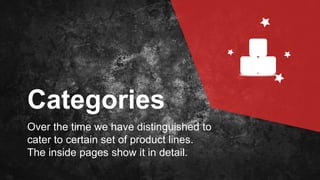 Categories
Over the time we have distinguished to
cater to certain set of product lines.
The inside pages show it in detail.
 