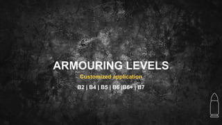ARMOURING LEVELS
Customized application
B2 | B4 | B5 | B6 |B6+ | B7
 