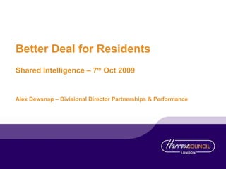 Better Deal for Residents Shared Intelligence – 7 th  Oct 2009 Alex Dewsnap – Divisional Director Partnerships & Performance 
