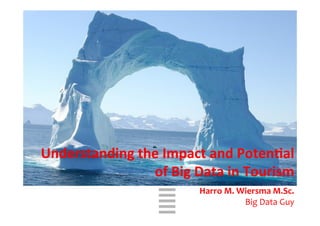 WHT/082311	
  
	
  
Understanding	
  the	
  Impact	
  and	
  Poten3al	
  	
  
of	
  Big	
  Data	
  in	
  Tourism	
  
	
  
Harro	
  M.	
  Wiersma	
  M.Sc.	
  
Big	
  Data	
  Guy	
  
 