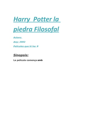 Harry Potter la
piedra Filosofal
Actors:
Any: 2002
Pelicules que hi ha: 8
Sinopsis:
La pelicula comença amb
 