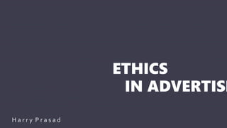 ETHICS
IN ADVERTISI
•+
H a r r y P r a s a d
 