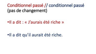 Conditionnel passé // conditionnel passé
(pas de changement)
•Il a dit : « J’aurais été riche »
•Il a dit qu’il aurait été riche.
 