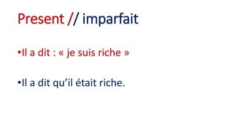 Present // imparfait
•Il a dit : « je suis riche »
•Il a dit qu’il était riche.
 