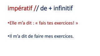 impératif // de + infinitif
•Elle m’a dit : « fais tes exercices! »
•Il m’a dit de faire mes exercices.
 