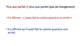 Plus-que-parfait // plus-que-parfait (pas de changement)
• Il a affirmé : « j’avais fait la cuisine quand tu es arrivé »
• Il a affirmé qu’il avait fait la cuisine quand je suis
arrivé.
 