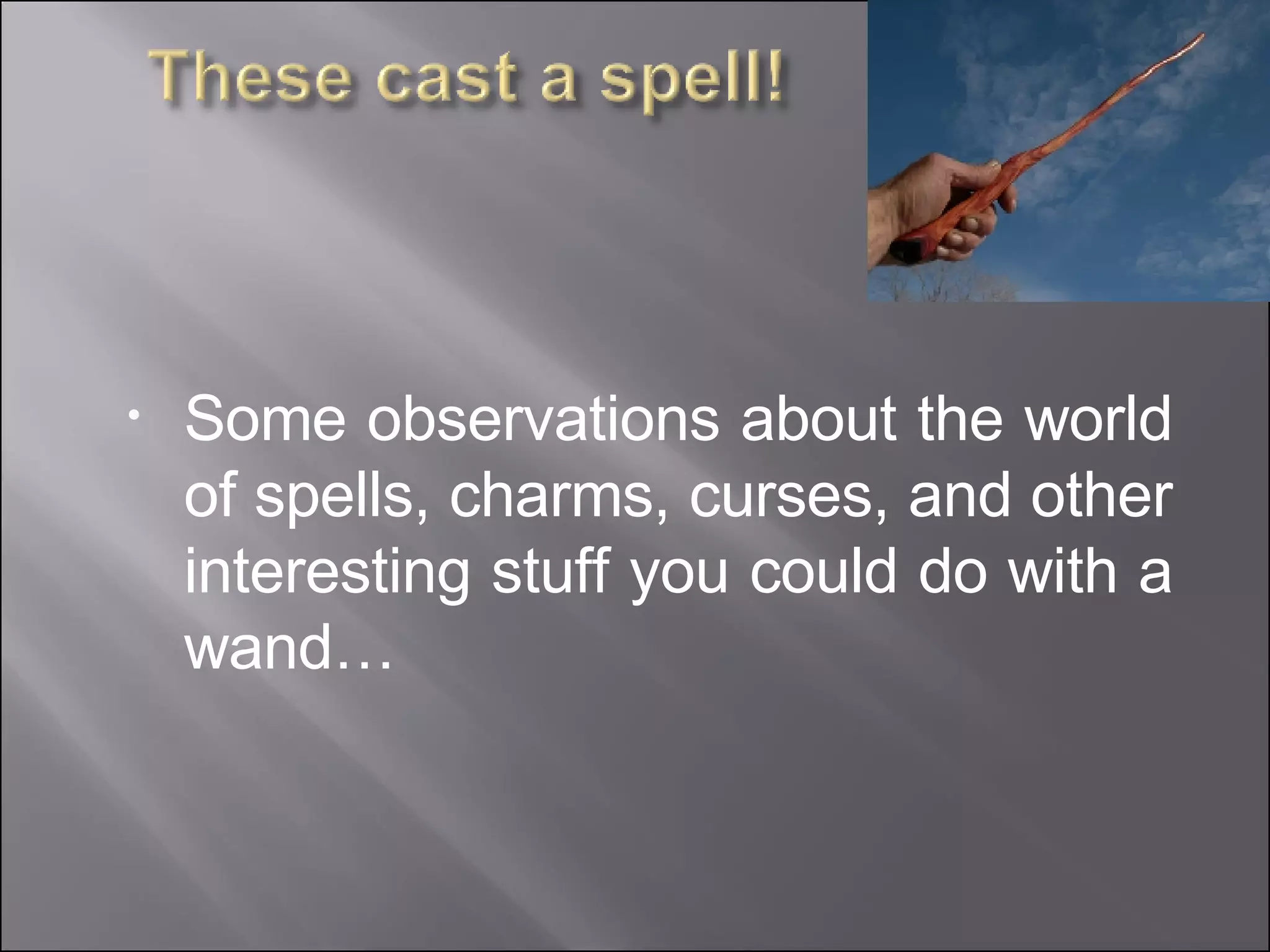 Some observations about the world of spells, charms, curses, and other interesting stuff you could do with a wand… 