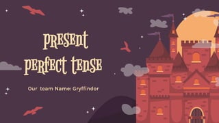 present
perfect tense
Our team Name: Gryffindor
 