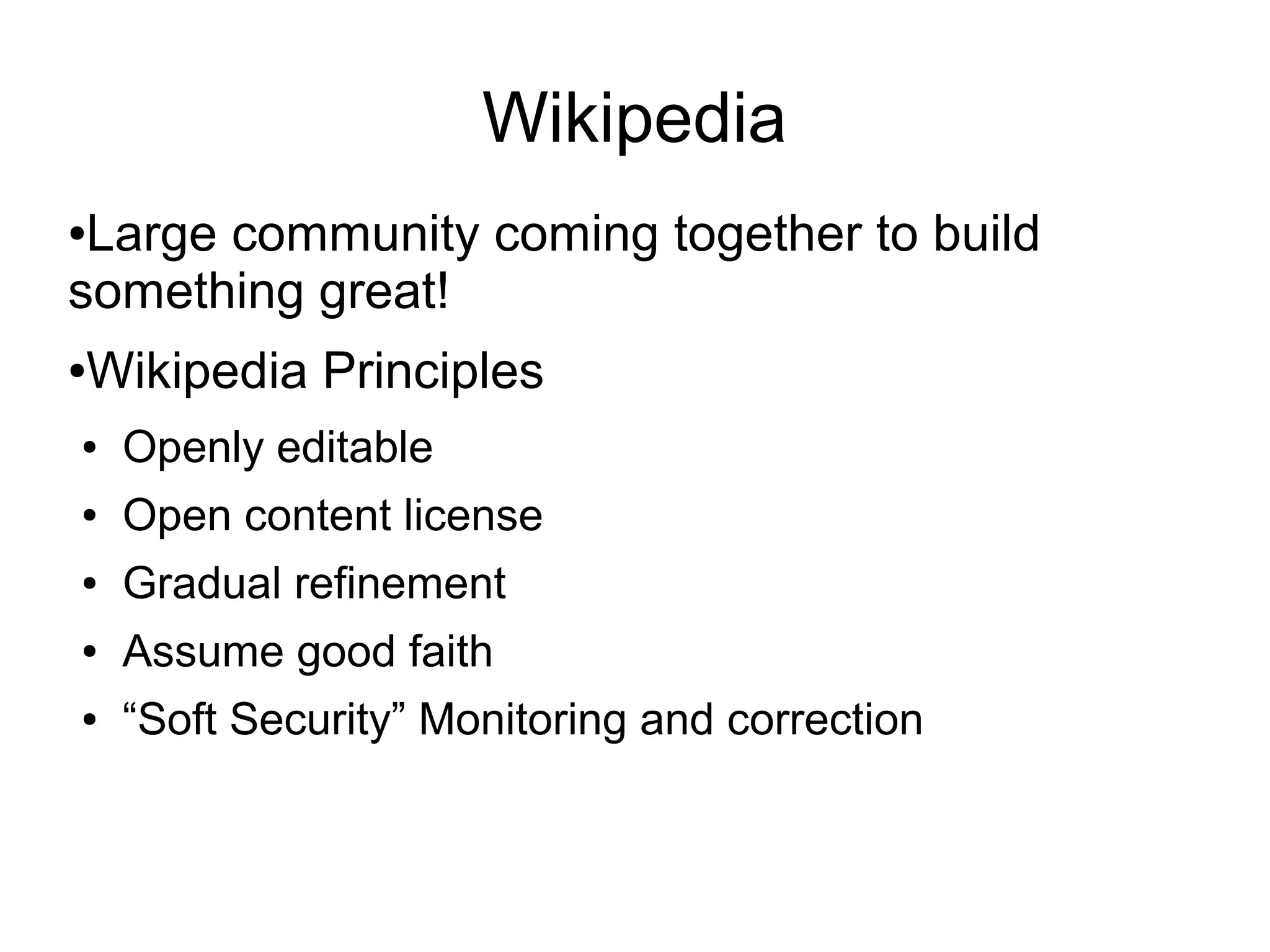Wikipedia
●Large community coming together to build
something great!
●Wikipedia Principles
● Openly editable
● Open content license
● Gradual refinement
● Assume good faith
● “Soft Security” Monitoring and correction
 
