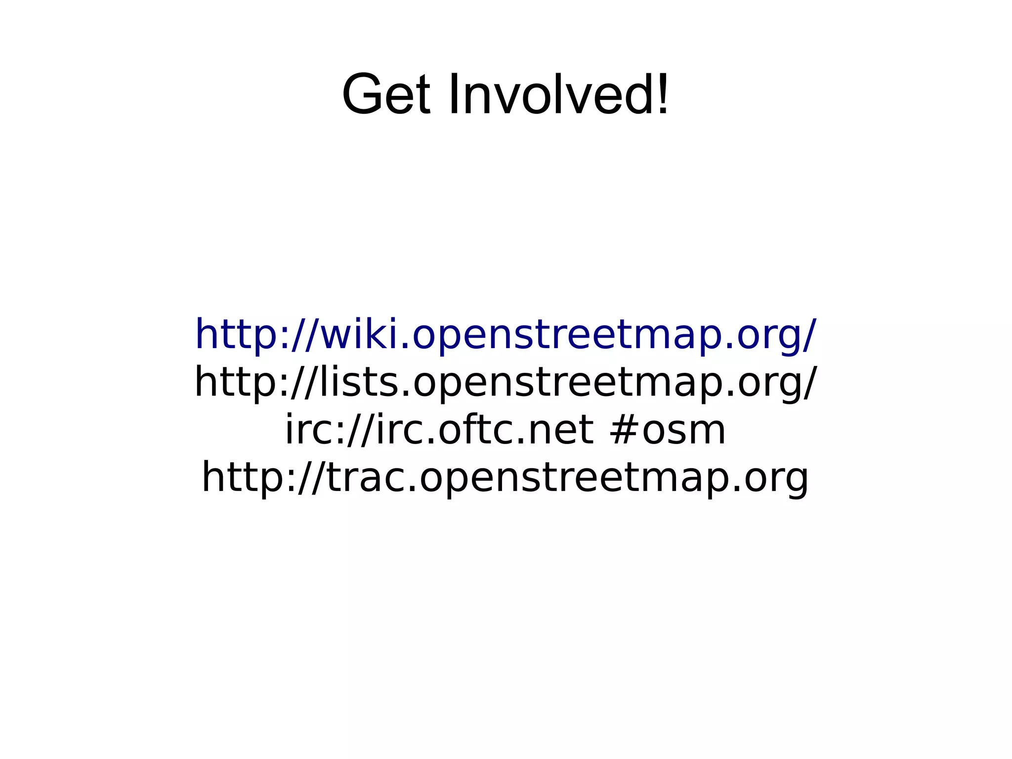 Get Involved!
http://wiki.openstreetmap.org/
http://lists.openstreetmap.org/
irc://irc.oftc.net #osm
http://trac.openstreetmap.org
 