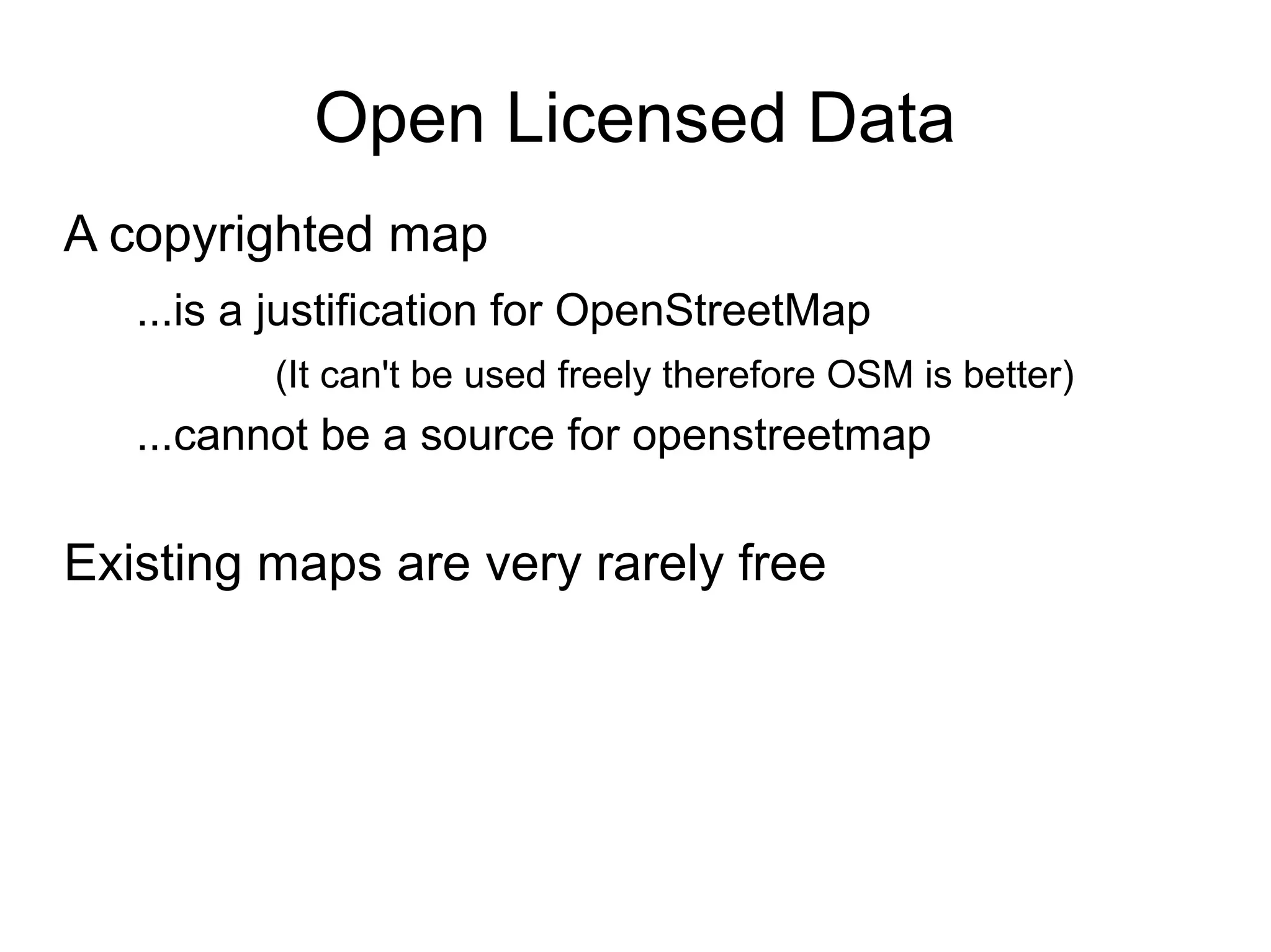 Open Licensed Data
A copyrighted map
...is a justification for OpenStreetMap
(It can't be used freely therefore OSM is better)
...cannot be a source for openstreetmap
Existing maps are very rarely free
 