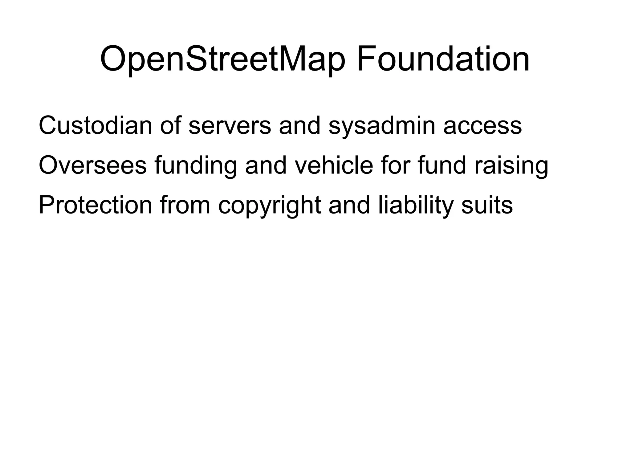 OpenStreetMap Foundation
Custodian of servers and sysadmin access
Oversees funding and vehicle for fund raising
Protection from copyright and liability suits
 