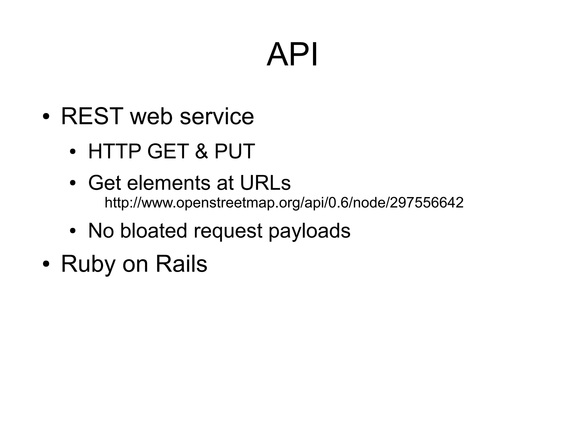 API
● REST web service
● HTTP GET & PUT
● Get elements at URLs
http://www.openstreetmap.org/api/0.6/node/297556642
● No bloated request payloads
● Ruby on Rails
 