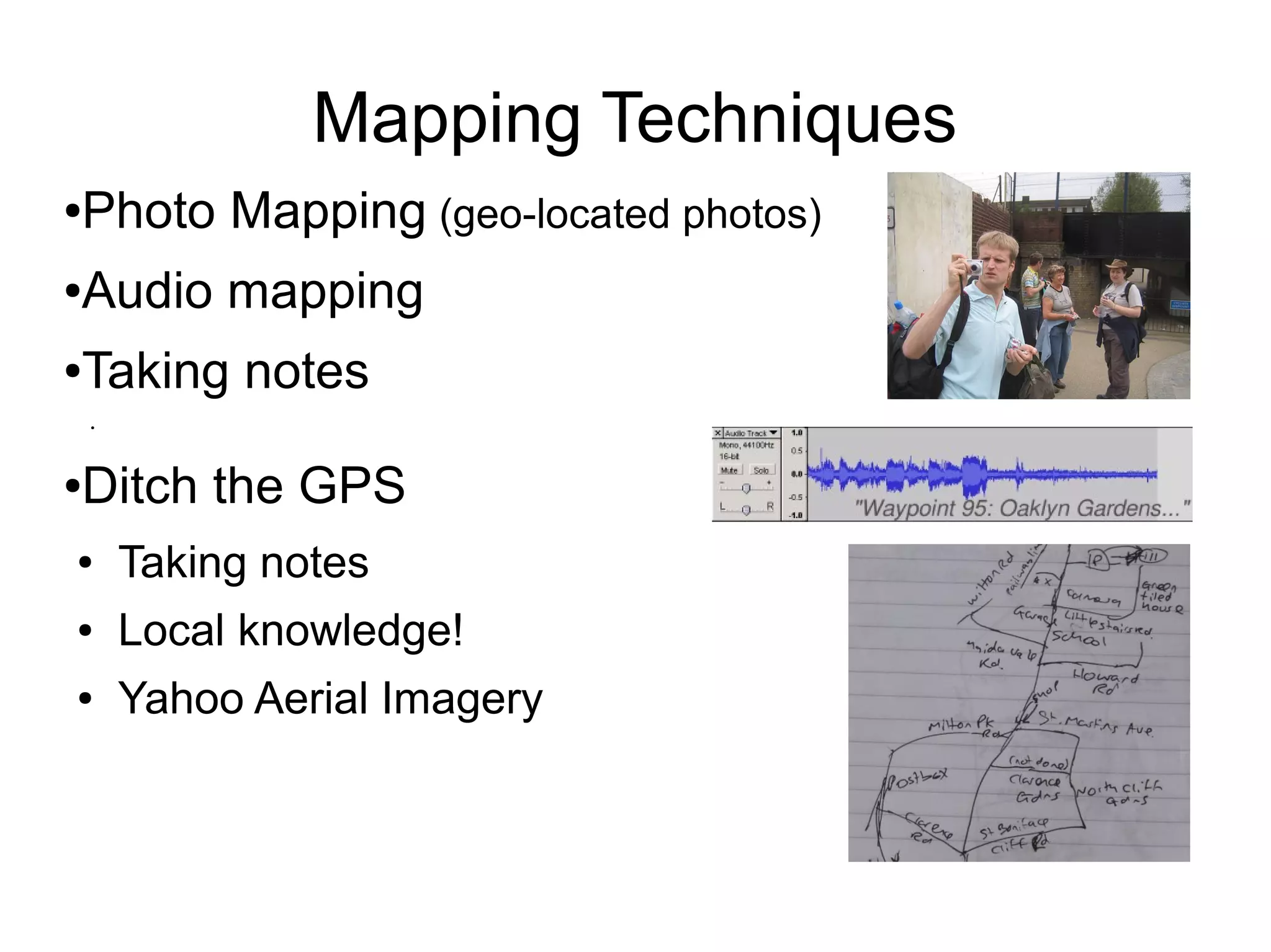 Mapping Techniques
●Photo Mapping (geo-located photos)
●Audio mapping
●Taking notes
●
●Ditch the GPS
● Taking notes
● Local knowledge!
● Yahoo Aerial Imagery
 