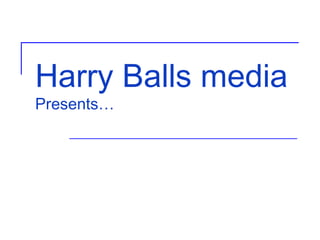 Harry Balls media Presents… 