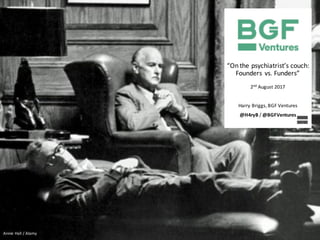 “On	the	psychiatrist’s	couch:	
Founders	vs.	Funders”
2nd
August	2017
Harry	Briggs,	BGF	Ventures
@H4ryB /	@BGFVentures
Annie	Hall	/	Alamy
 