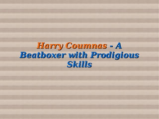 Harry CoumnasHarry Coumnas - A- A
Beatboxer with ProdigiousBeatboxer with Prodigious
SkillsSkills
 